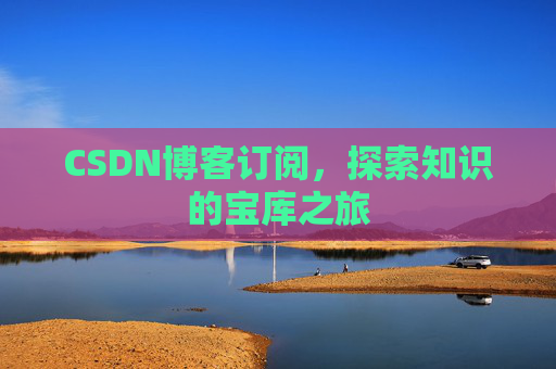 CSDN博客订阅,探索知识的宝库之旅